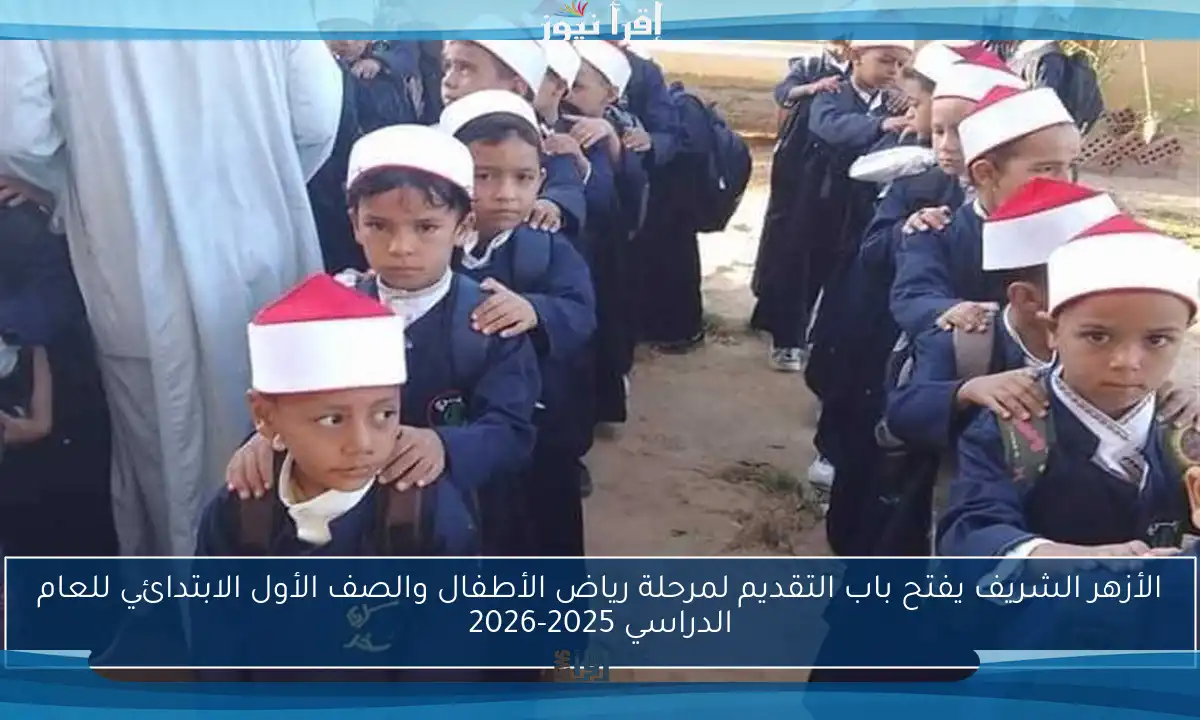 الأزهر الشريف يفتح باب التقديم لمرحلة رياض الأطفال والصف الأول الابتدائي للعام الدراسي 2025-2026