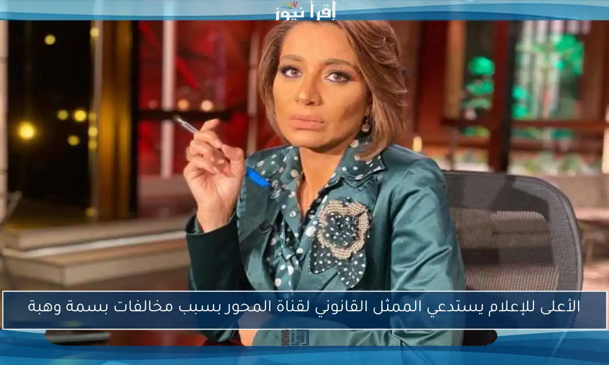 الأعلى للإعلام يستدعي الممثل القانوني لقناة المحور بسبب مخالفات بسمة وهبة