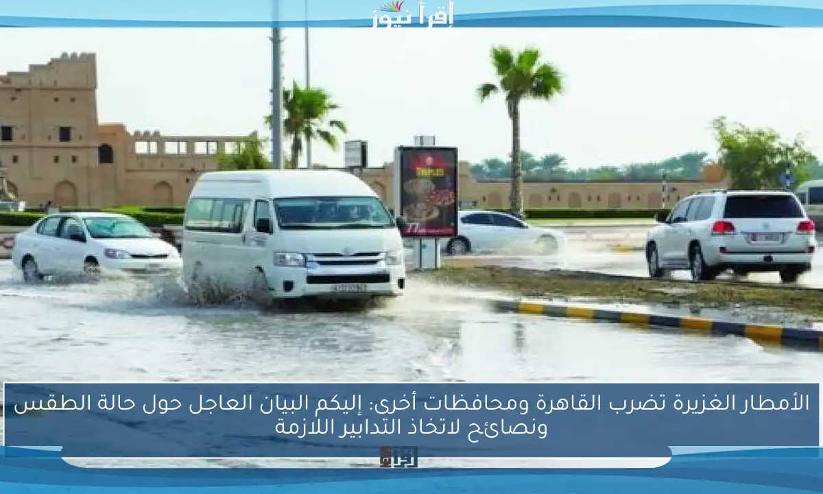 الأمطار الغزيرة تضرب القاهرة ومحافظات أخرى: إليكم البيان العاجل حول حالة الطقس ونصائح لاتخاذ التدابير اللازمة
