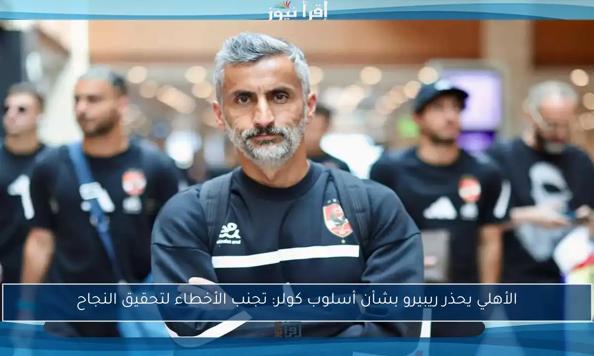 الأهلي يحذر ريبيرو بشأن أسلوب كولر: تجنب الأخطاء لتحقيق النجاح