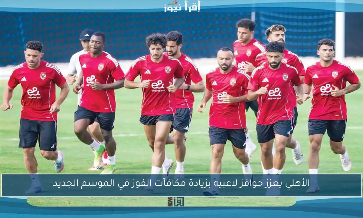 الأهلي يعزز حوافز لاعبيه بزيادة مكافآت الفوز في الموسم الجديد