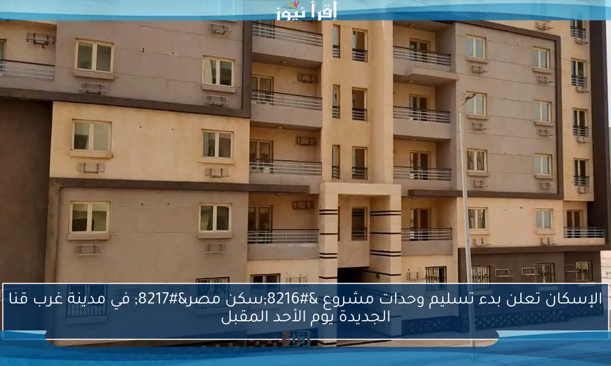 الإسكان تعلن بدء تسليم وحدات مشروع ‘سكن مصر’ في مدينة غرب قنا الجديدة يوم الأحد المقبل