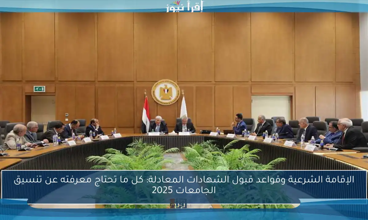 الإقامة الشرعية وقواعد قبول الشهادات المعادلة: كل ما تحتاج معرفته عن تنسيق الجامعات 2025