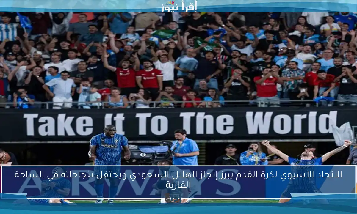 الاتحاد الآسيوي لكرة القدم يبرز إنجاز الهلال السعودي ويحتفل بنجاحاته في الساحة القارية