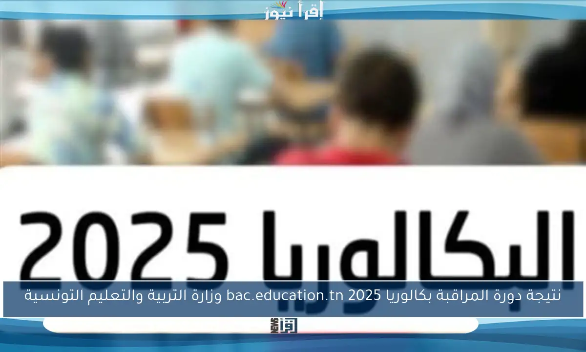 نتيجة دورة المراقبة بكالوريا 2025 bac.education.tn وزارة التربية والتعليم التونسية