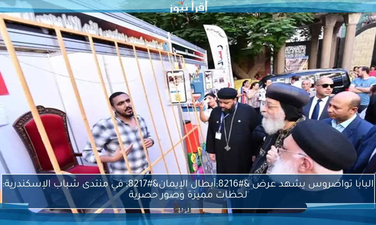 البابا تواضروس يشهد عرض ‘أبطال الإيمان’ في منتدى شباب الإسكندرية: لحظات مميزة وصور حصرية