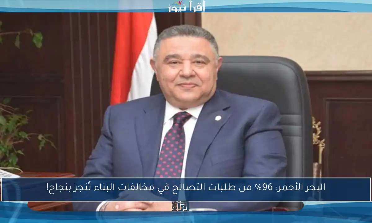 البحر الأحمر: 96% من طلبات التصالح في مخالفات البناء تُنجز بنجاح!