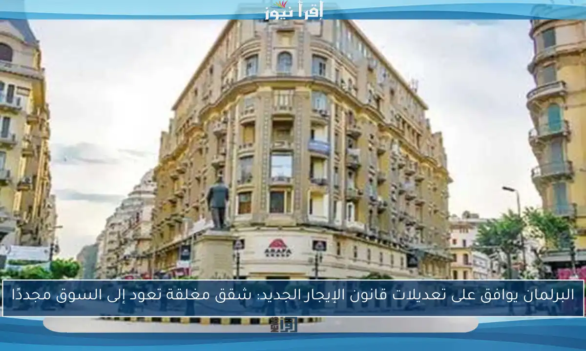 البرلمان يوافق على تعديلات قانون الإيجار الجديد: شقق مغلقة تعود إلى السوق مجددًا