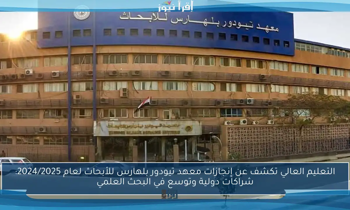 التعليم العالي تكشف عن إنجازات معهد تيودور بلهارس للأبحاث لعام 2024/2025: شراكات دولية وتوسع في البحث العلمي