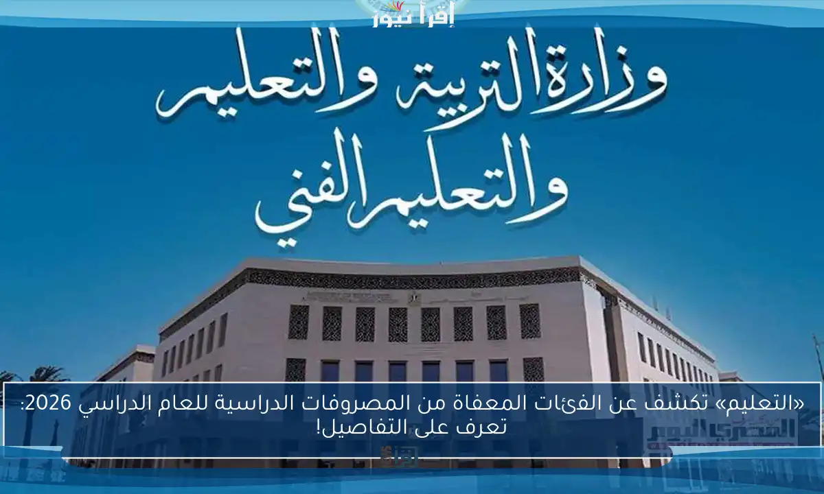 «التعليم» تكشف عن الفئات المعفاة من المصروفات الدراسية للعام الدراسي 2026: تعرف على التفاصيل!
