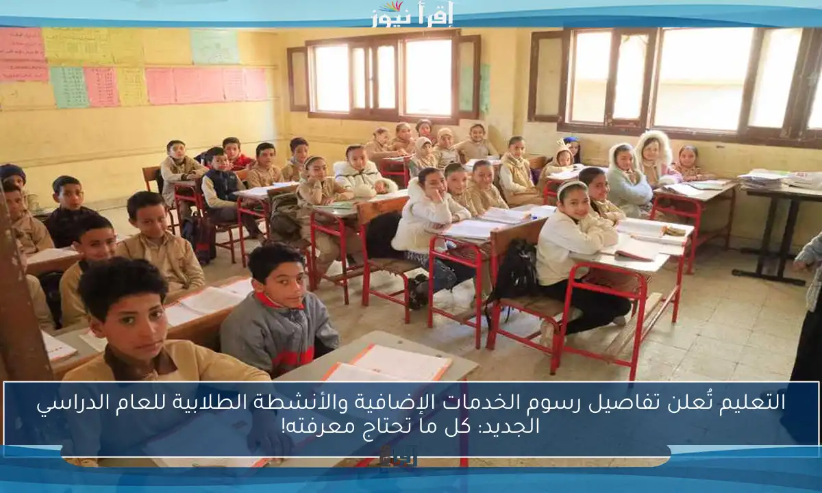 التعليم تُعلن تفاصيل رسوم الخدمات الإضافية والأنشطة الطلابية للعام الدراسي الجديد: كل ما تحتاج معرفته!