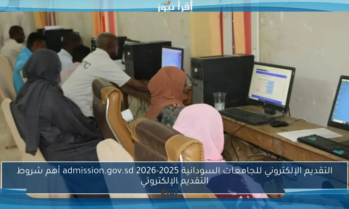 التقديم الإلكتروني للجامعات السودانية 2025-2026 admission.gov.sd أهم شروط التقديم الإلكتروني