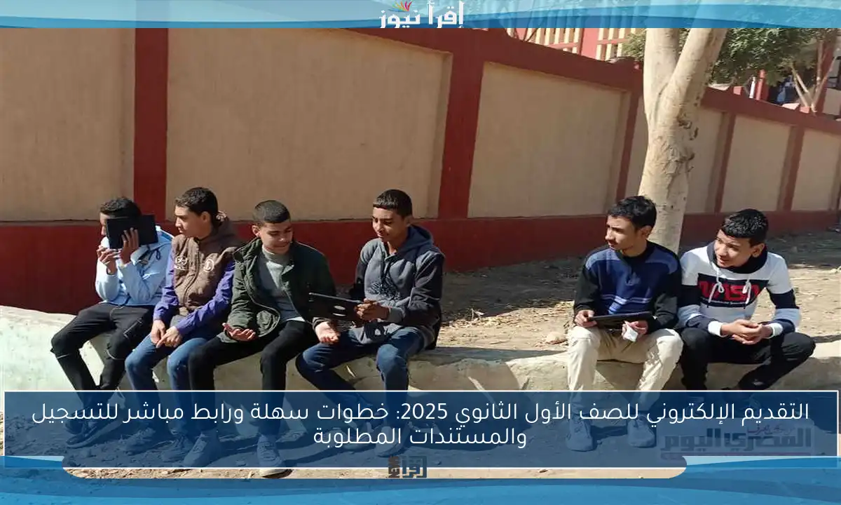 التقديم الإلكتروني للصف الأول الثانوي 2025: خطوات سهلة ورابط مباشر للتسجيل والمستندات المطلوبة
