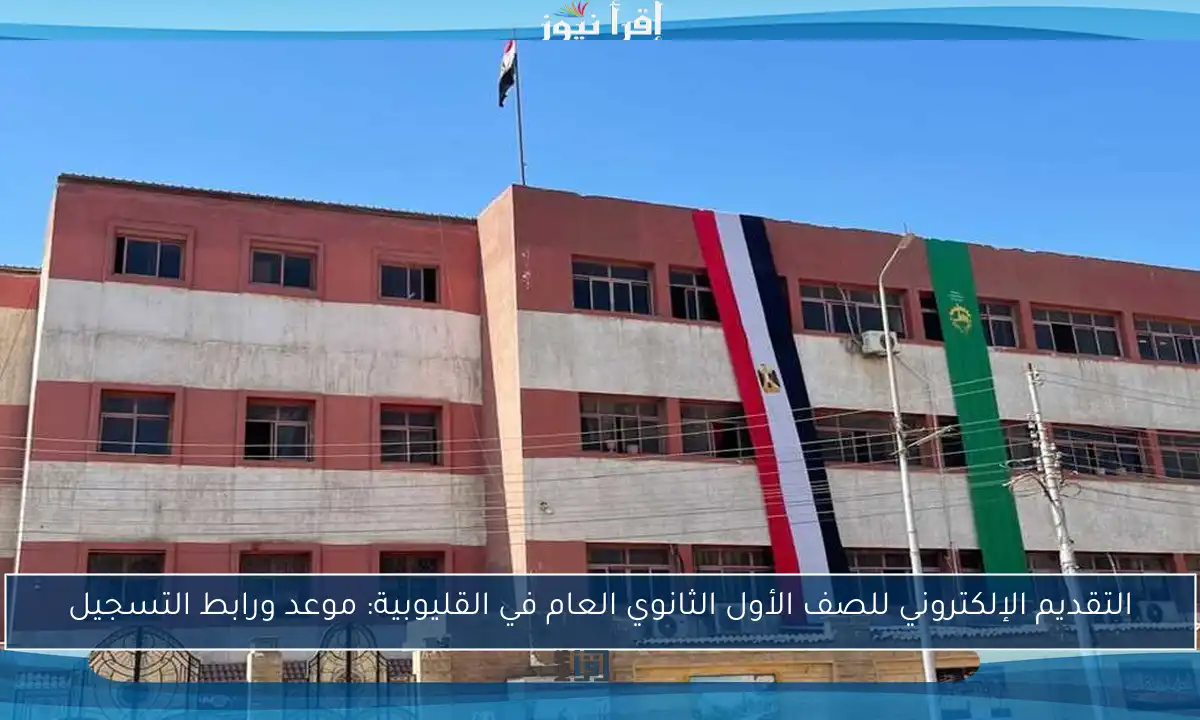 التقديم الإلكتروني للصف الأول الثانوي العام في القليوبية: موعد ورابط التسجيل