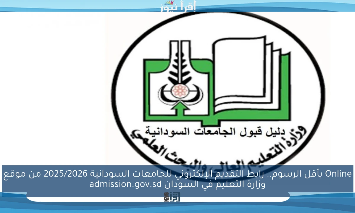 Online بأقل الرسوم.. رابط التقديم الإلكتروني للجامعات السودانية 2025/2026 من موقع وزارة التعليم في السودان admission.gov.sd