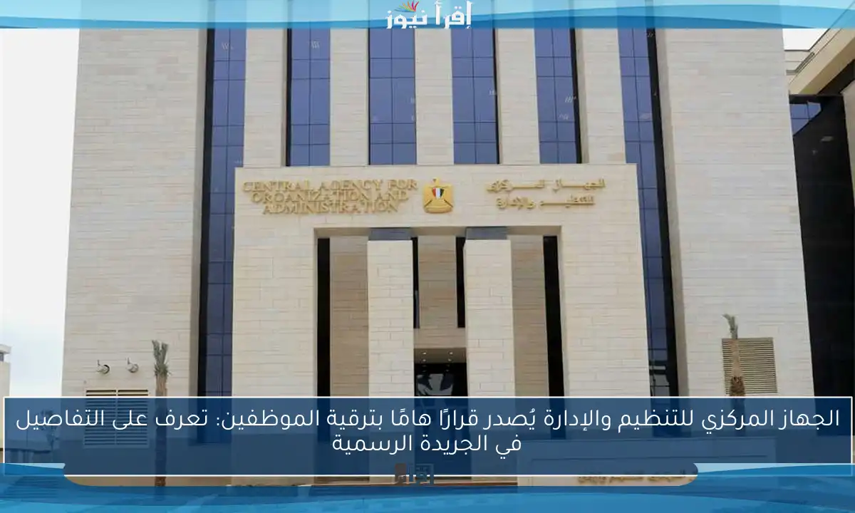 الجهاز المركزي للتنظيم والإدارة يُصدر قرارًا هامًا بترقية الموظفين: تعرف على التفاصيل في الجريدة الرسمية