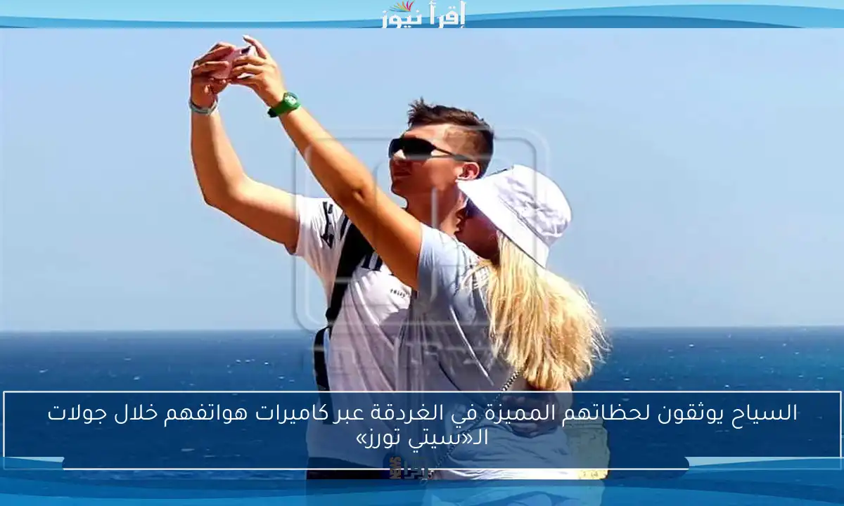 السياح يوثقون لحظاتهم المميزة في الغردقة عبر كاميرات هواتفهم خلال جولات الـ«سيتي تورز»