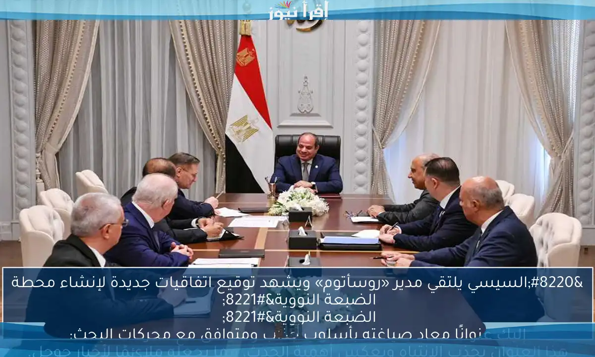 “السيسي يلتقي مدير «روسأتوم» ويشهد توقيع اتفاقيات جديدة لإنشاء محطة الضبعة النووية”
إليك عنوانًا معاد صياغته بأسلوب جذاب ومتوافق مع محركات البحث:
“السيسي يلتقي مدير «روسأتوم» ويشهد توقيع اتفاقيات تاريخية لإنشاء محطة الضبعة النووية”
هذا العنوان يجذب الانتباه ويعكس أهمية الحدث، مما يجعله ملائمًا لأخبار جوجل.