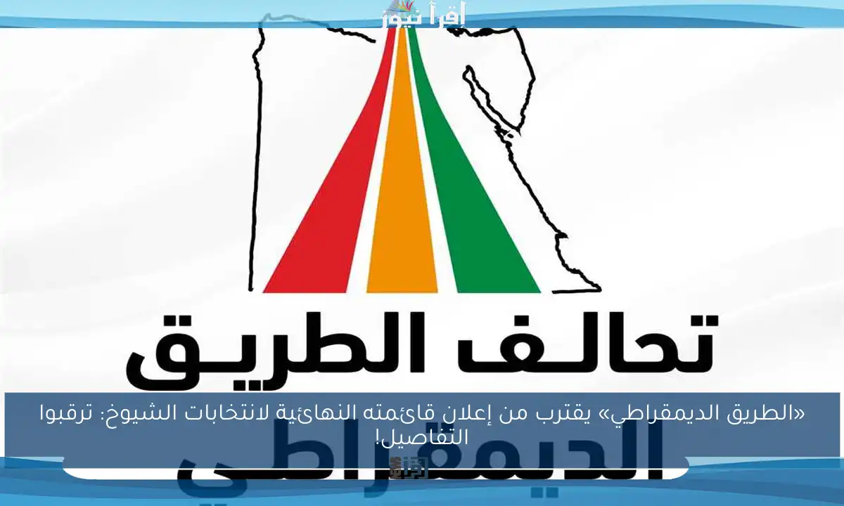 «الطريق الديمقراطي» يقترب من إعلان قائمته النهائية لانتخابات الشيوخ: ترقبوا التفاصيل!