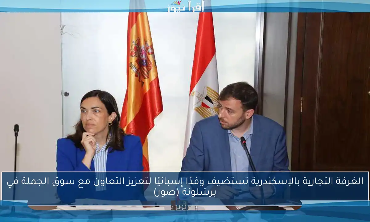 الغرفة التجارية بالإسكندرية تستضيف وفدًا إسبانيًا لتعزيز التعاون مع سوق الجملة في برشلونة (صور)
