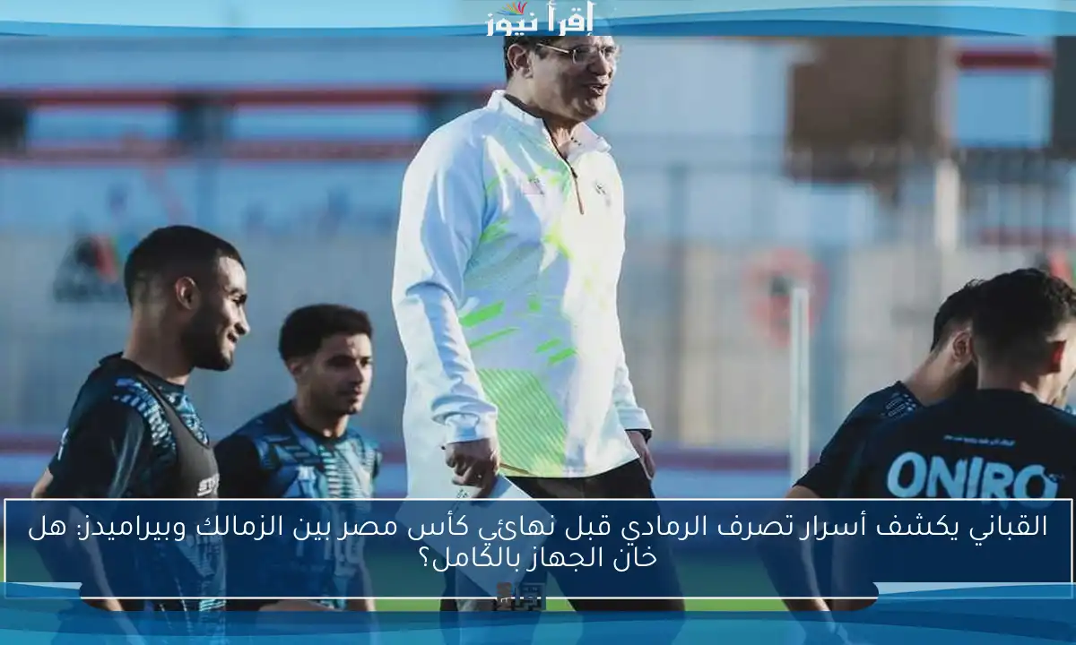 القباني يكشف أسرار تصرف الرمادي قبل نهائي كأس مصر بين الزمالك وبيراميدز: هل خان الجهاز بالكامل؟