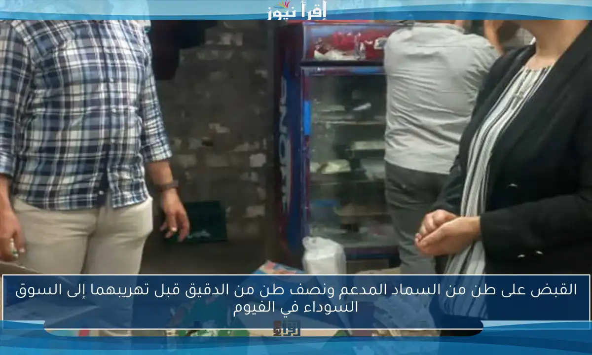 القبض على طن من السماد المدعم ونصف طن من الدقيق قبل تهريبهما إلى السوق السوداء في الفيوم