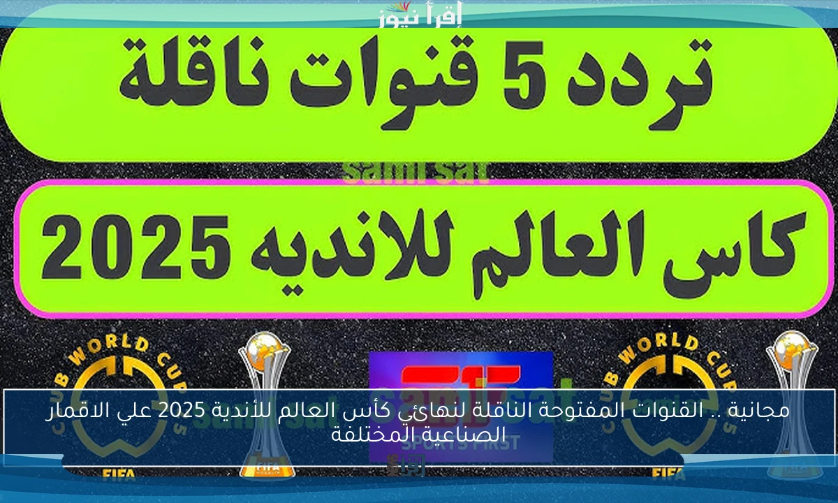 مجانية .. القنوات المفتوحة الناقلة لنهائي كأس العالم للأندية 2025 علي الاقمار الصناعية المختلفة