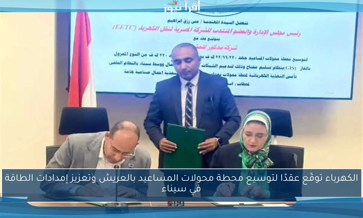 الكهرباء توقّع عقدًا لتوسيع محطة محولات المساعيد بالعريش وتعزيز إمدادات الطاقة في سيناء