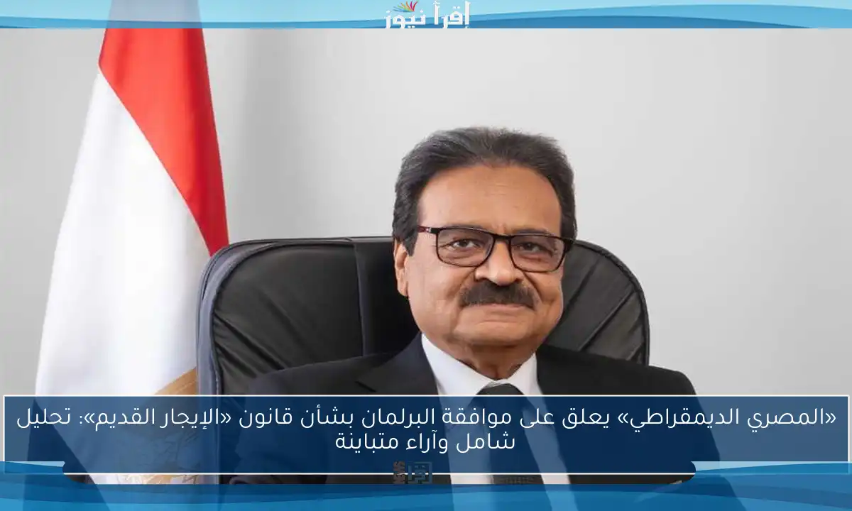 «المصري الديمقراطي» يعلق على موافقة البرلمان بشأن قانون «الإيجار القديم»: تحليل شامل وآراء متباينة