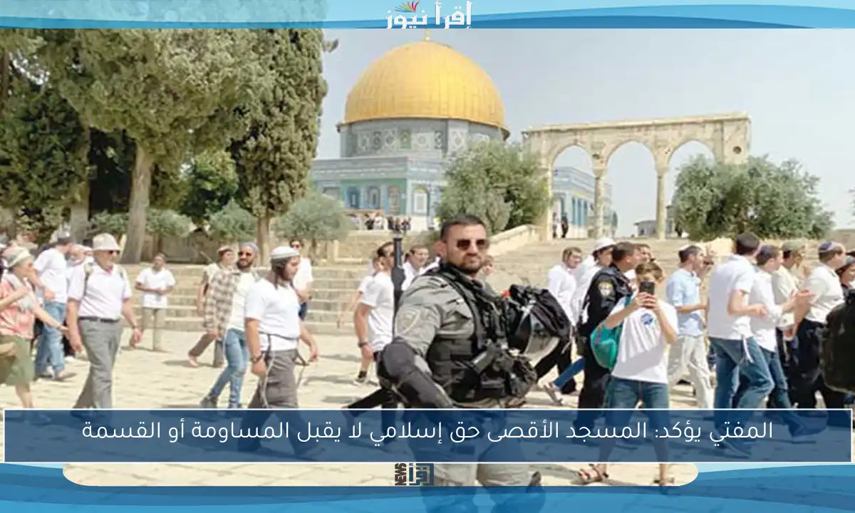 المفتي يؤكد: المسجد الأقصى حق إسلامي لا يقبل المساومة أو القسمة