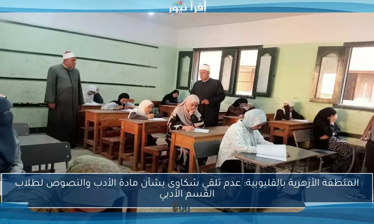 المنطقة الأزهرية بالقليوبية: عدم تلقي شكاوى بشأن مادة الأدب والنصوص لطلاب القسم الأدبي