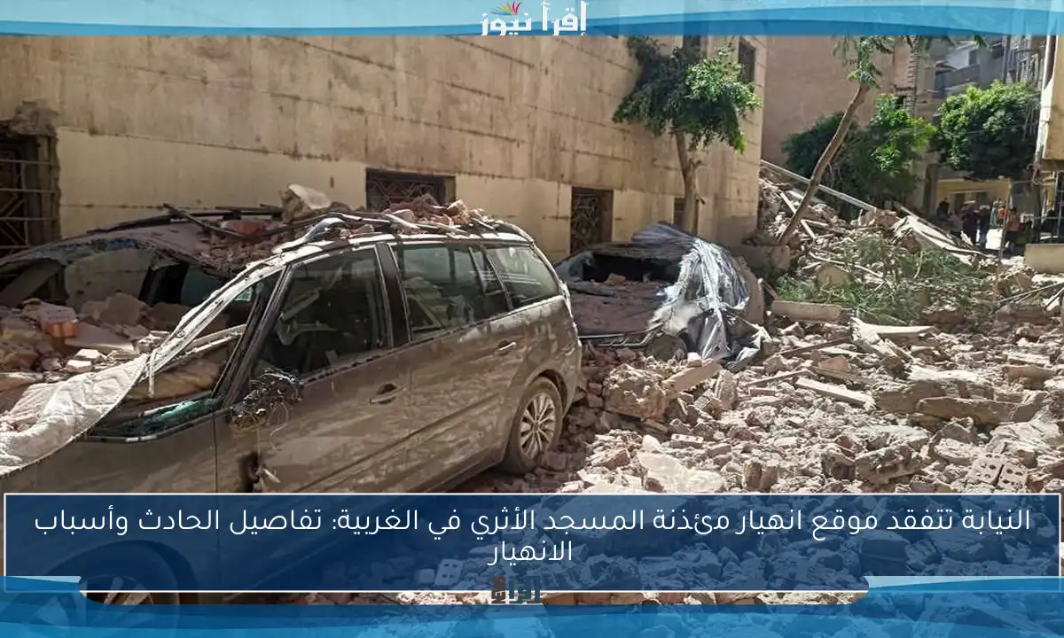النيابة تتفقد موقع انهيار مئذنة المسجد الأثري في الغربية: تفاصيل الحادث وأسباب الانهيار