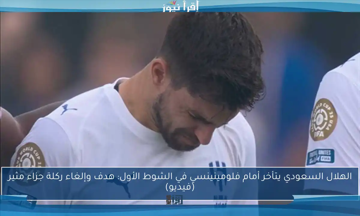 الهلال السعودي يتأخر أمام فلومينينسي في الشوط الأول: هدف وإلغاء ركلة جزاء مثير (فيديو)