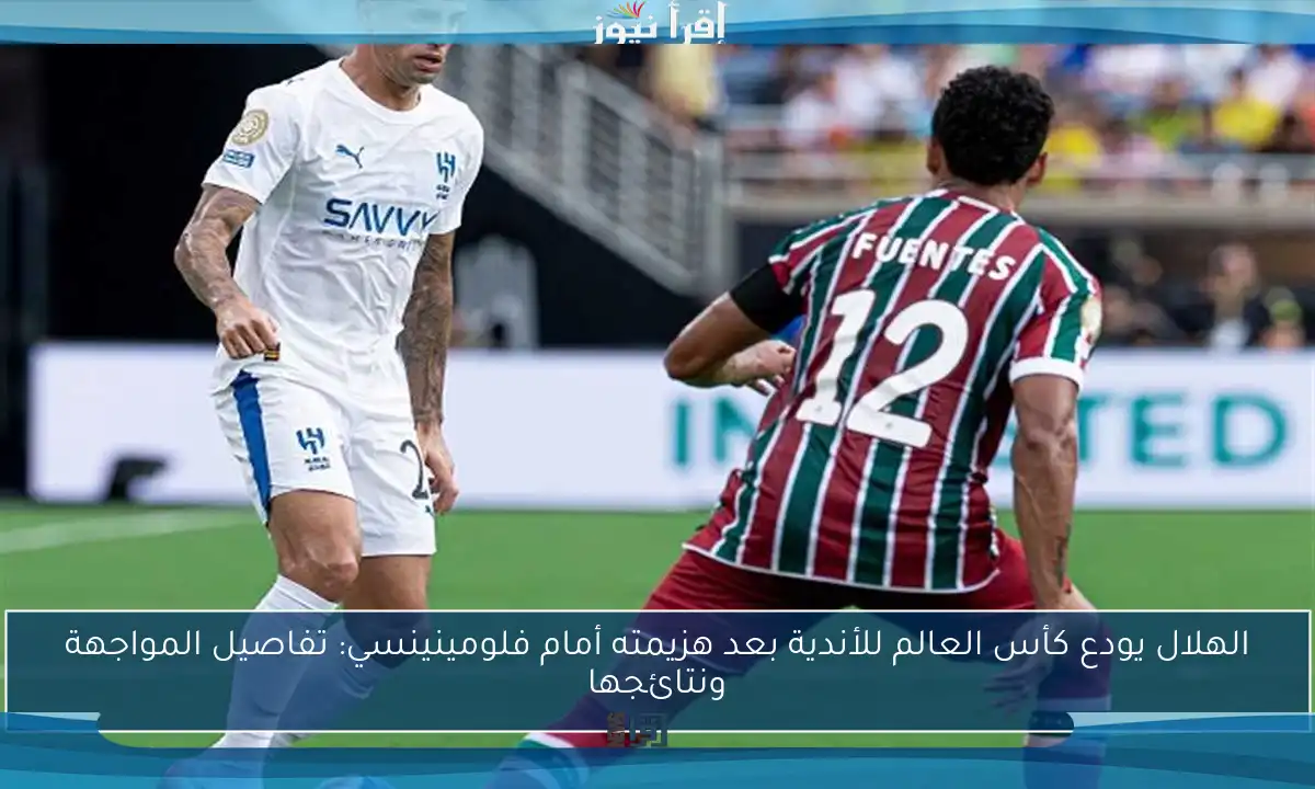 الهلال يودع كأس العالم للأندية بعد هزيمته أمام فلومينينسي: تفاصيل المواجهة ونتائجها
