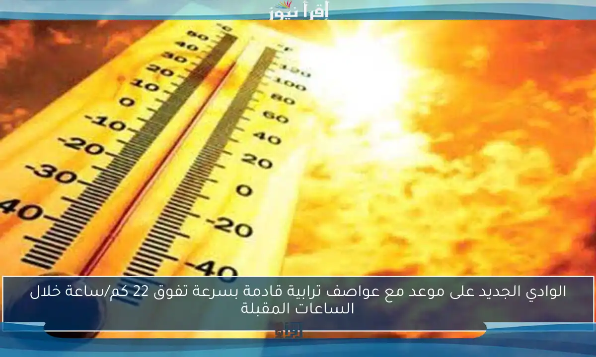 الوادي الجديد على موعد مع عواصف ترابية قادمة بسرعة تفوق 22 كم/ساعة خلال الساعات المقبلة