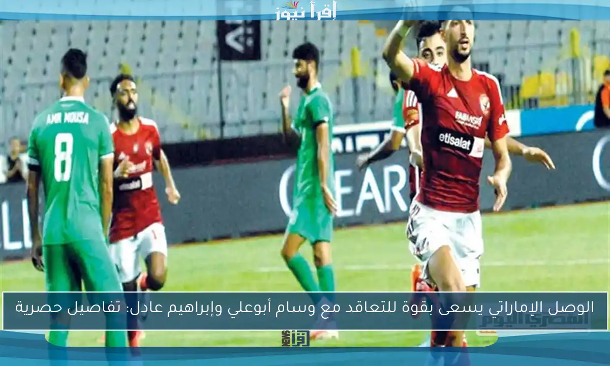 الوصل الإماراتي يسعى بقوة للتعاقد مع وسام أبوعلي وإبراهيم عادل: تفاصيل حصرية