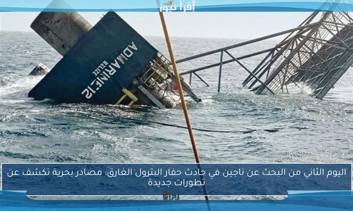 اليوم الثاني من البحث عن ناجين في حادث حفار البترول الغارق: مصادر بحرية تكشف عن تطورات جديدة