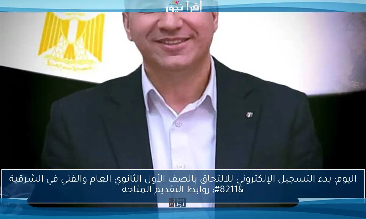 اليوم: بدء التسجيل الإلكتروني للالتحاق بالصف الأول الثانوي العام والفني في الشرقية – روابط التقديم المتاحة