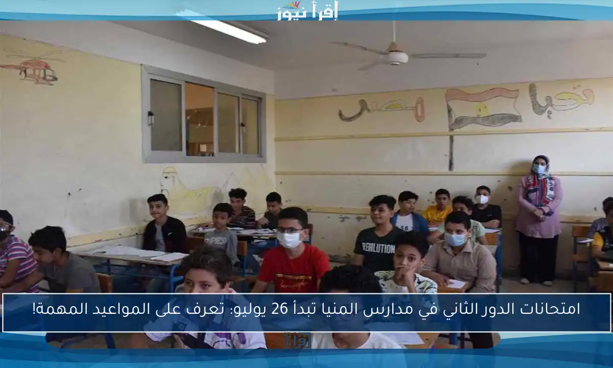 امتحانات الدور الثاني في مدارس المنيا تبدأ 26 يوليو: تعرف على المواعيد المهمة!