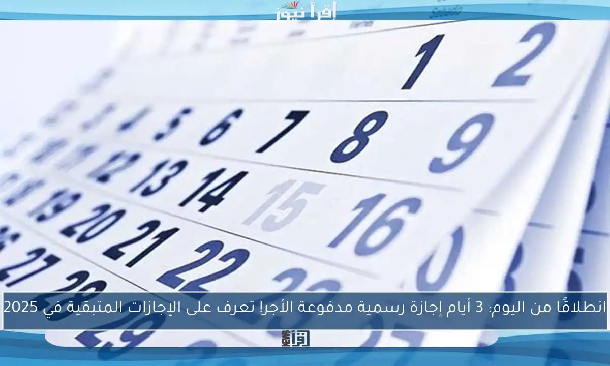 انطلاقًا من اليوم: 3 أيام إجازة رسمية مدفوعة الأجر! تعرف على الإجازات المتبقية في 2025
