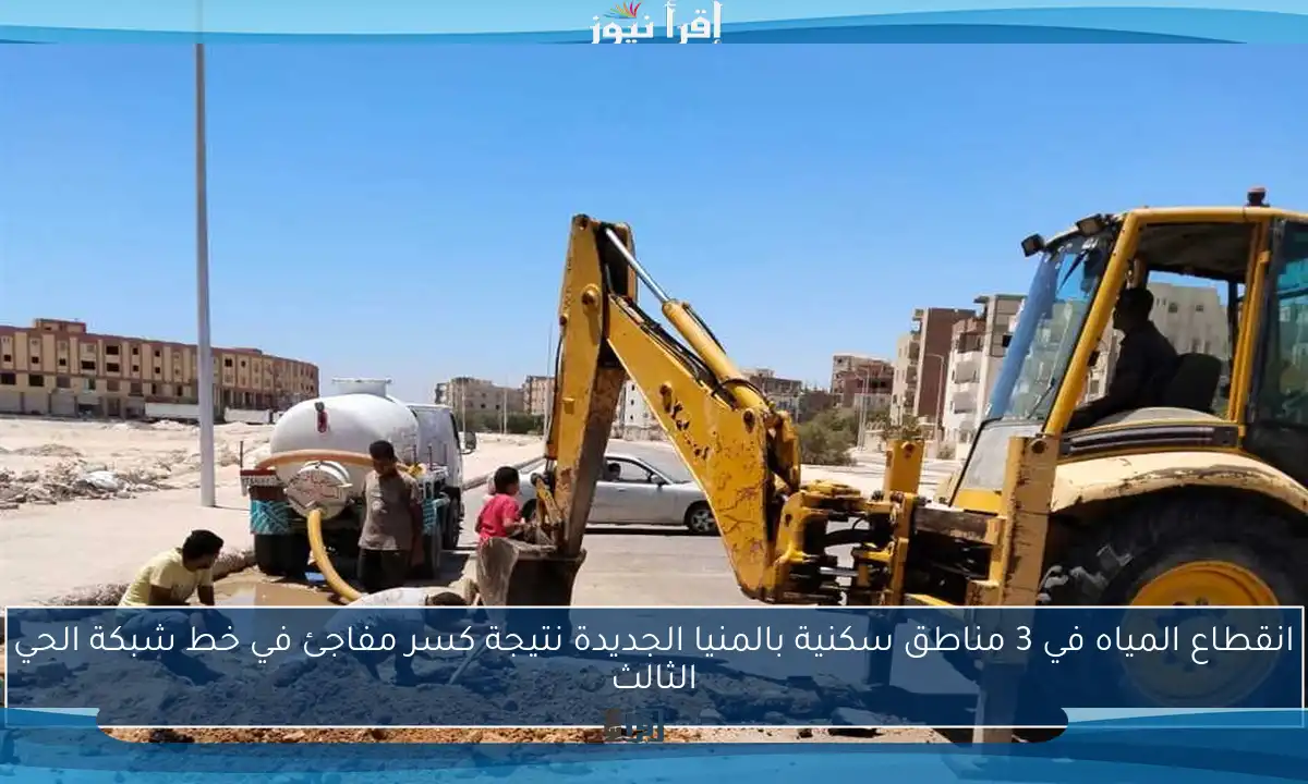 انقطاع المياه في 3 مناطق سكنية بالمنيا الجديدة نتيجة كسر مفاجئ في خط شبكة الحي الثالث