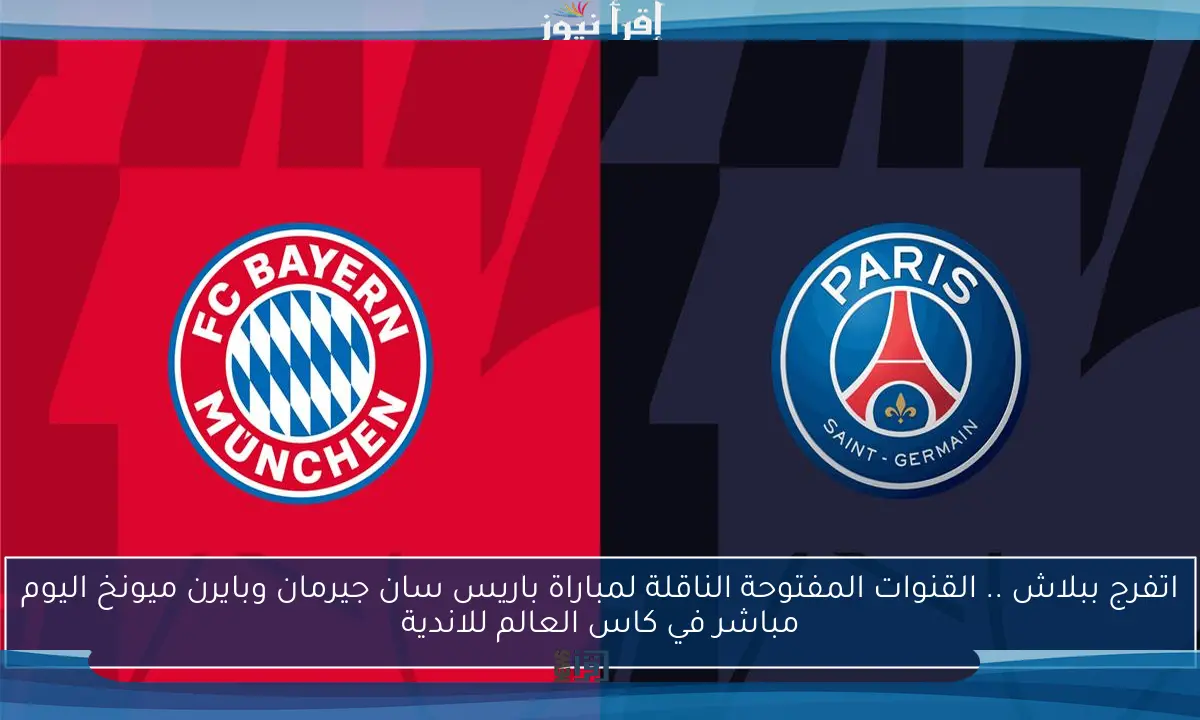 اتفرج ببلاش .. القنوات المفتوحة الناقلة لمباراة باريس سان جيرمان وبايرن ميونخ اليوم مباشر في كاس العالم للاندية