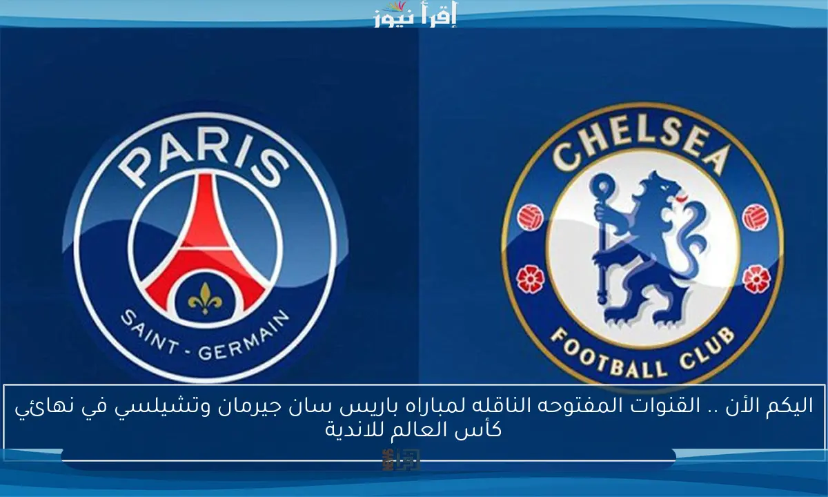 اليكم الأن .. القنوات المفتوحه الناقله لمباراه باريس سان جيرمان وتشيلسي في نهائي كأس العالم للاندية