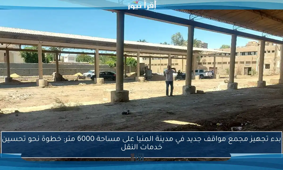 بدء تجهيز مجمع مواقف جديد في مدينة المنيا على مساحة 6000 متر: خطوة نحو تحسين خدمات النقل