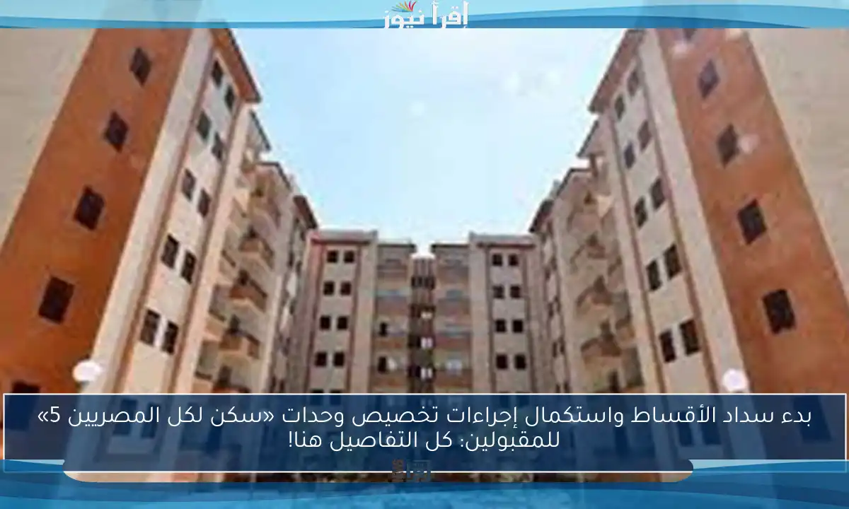 بدء سداد الأقساط واستكمال إجراءات تخصيص وحدات «سكن لكل المصريين 5» للمقبولين: كل التفاصيل هنا!