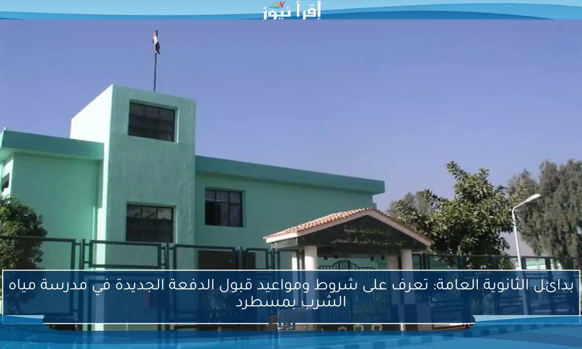 بدائل الثانوية العامة: تعرف على شروط ومواعيد قبول الدفعة الجديدة في مدرسة مياه الشرب بمسطرد