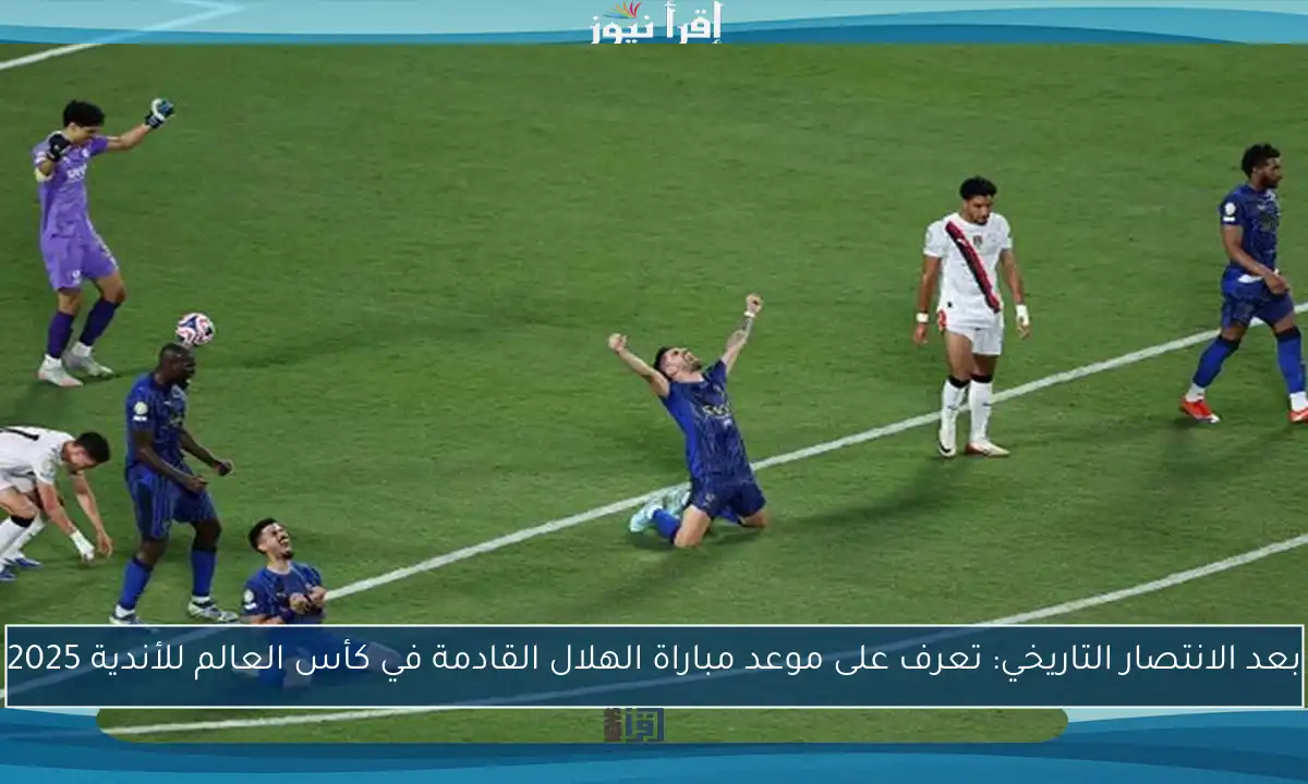بعد الانتصار التاريخي: تعرف على موعد مباراة الهلال القادمة في كأس العالم للأندية 2025