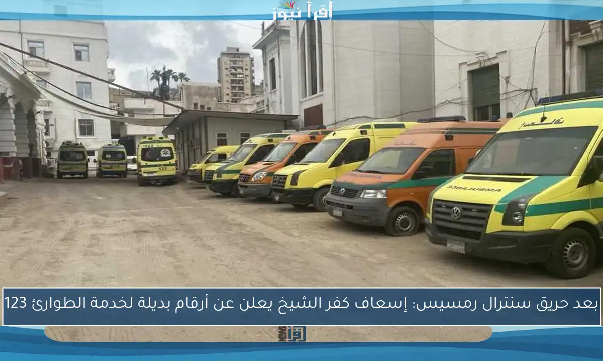 بعد حريق سنترال رمسيس: إسعاف كفر الشيخ يعلن عن أرقام بديلة لخدمة الطوارئ 123
