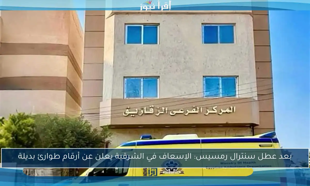 بعد عطل سنترال رمسيس: الإسعاف في الشرقية يعلن عن أرقام طوارئ بديلة
