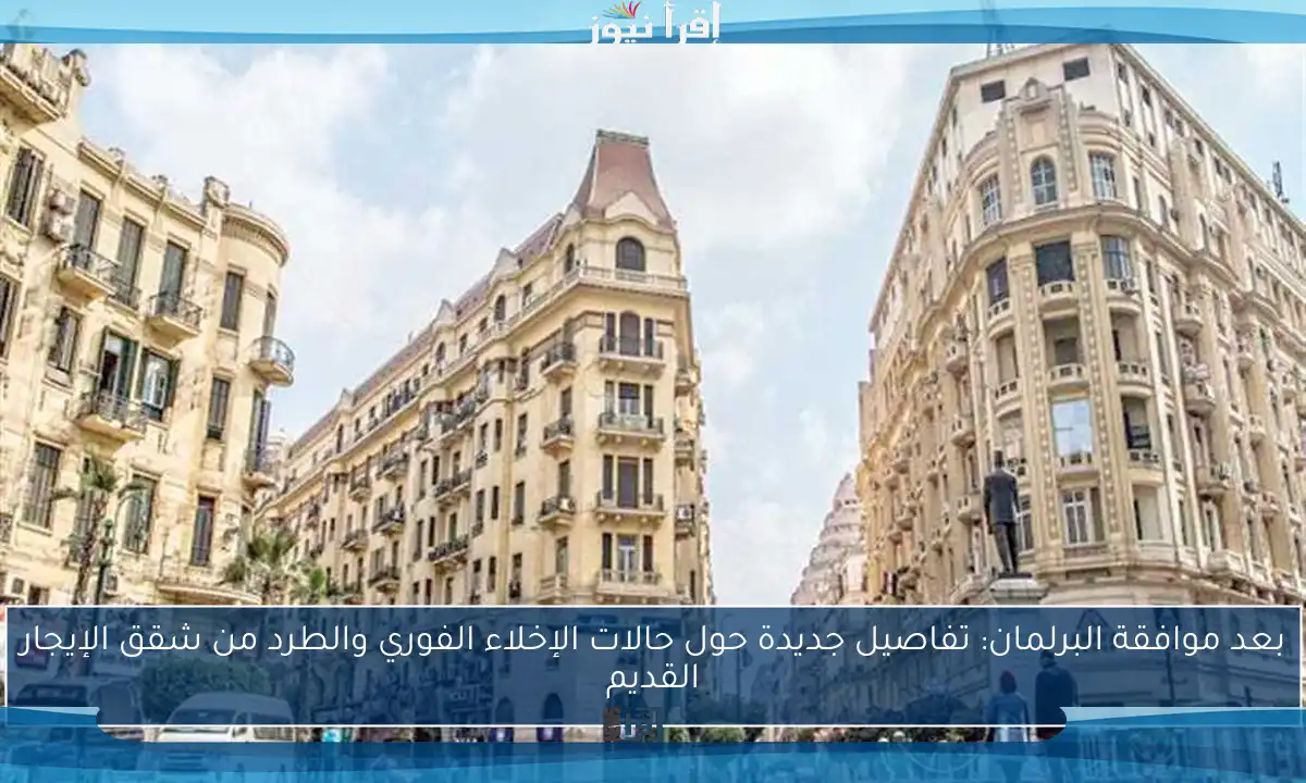 بعد موافقة البرلمان: تفاصيل جديدة حول حالات الإخلاء الفوري والطرد من شقق الإيجار القديم